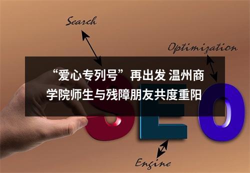 “爱心专列号”再出发 温州商学院师生与残障朋友共度重阳