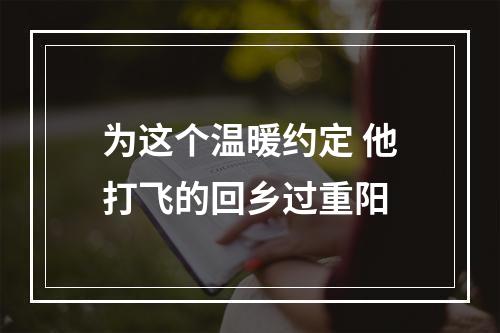为这个温暖约定 他打飞的回乡过重阳