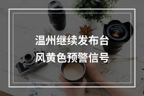 温州继续发布台风黄色预警信号