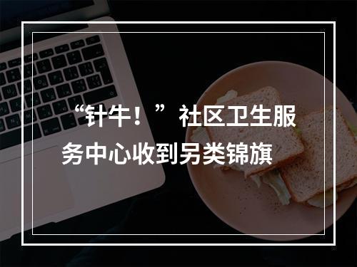 “针牛！”社区卫生服务中心收到另类锦旗