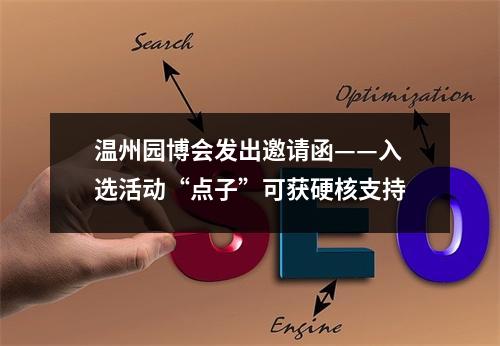 温州园博会发出邀请函——入选活动“点子”可获硬核支持
