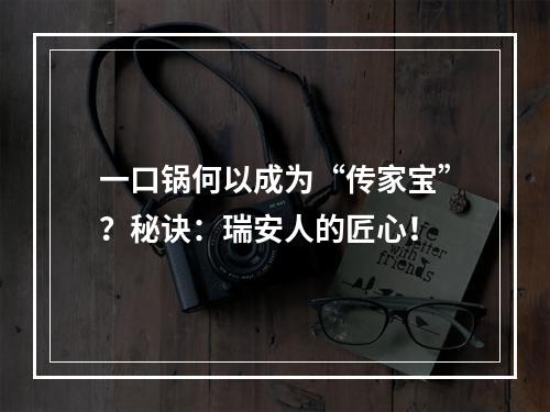 一口锅何以成为“传家宝”？秘诀：瑞安人的匠心！