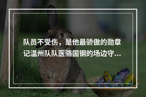 队员不受伤，是他最骄傲的勋章 记温州队队医骆国钢的场边守望