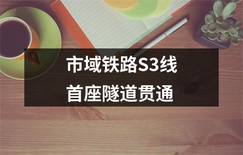 市域铁路S3线首座隧道贯通