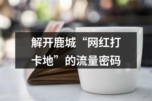 解开鹿城“网红打卡地”的流量密码