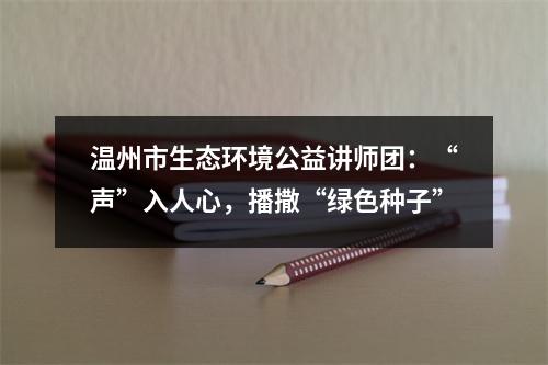温州市生态环境公益讲师团：“声”入人心，播撒“绿色种子”