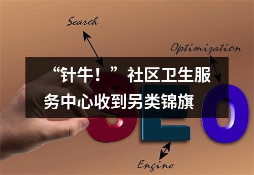 “针牛！”社区卫生服务中心收到另类锦旗