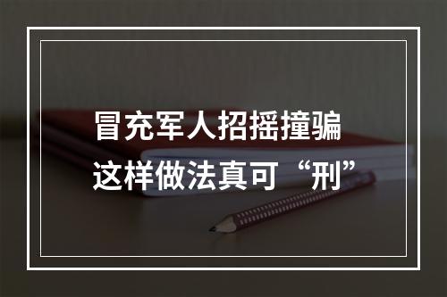 冒充军人招摇撞骗 这样做法真可“刑”