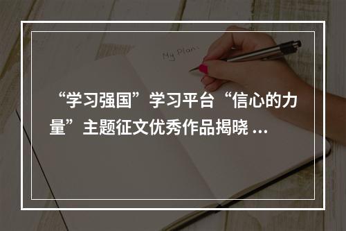 “学习强国”学习平台“信心的力量”主题征文优秀作品揭晓 温州学习平台3件作品获奖