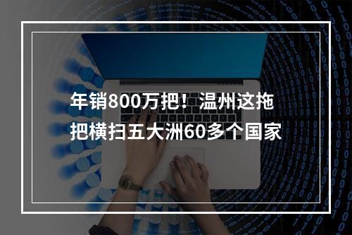 年销800万把！温州这拖把横扫五大洲60多个国家