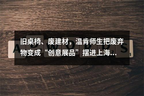 旧桌椅、废建材，温肯师生把废弃物变成“创意展品”摆进上海展馆