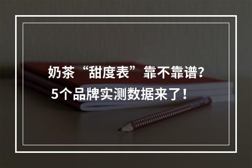 奶茶“甜度表”靠不靠谱？ 5个品牌实测数据来了！
