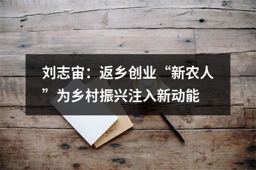 刘志宙：返乡创业“新农人”为乡村振兴注入新动能