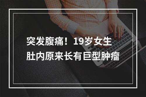 突发腹痛！19岁女生肚内原来长有巨型肿瘤
