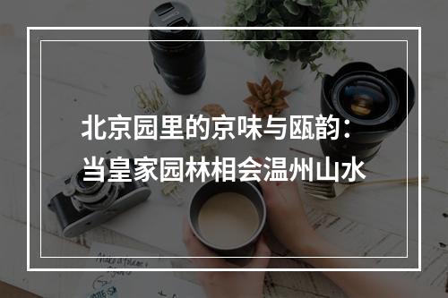 北京园里的京味与瓯韵：当皇家园林相会温州山水