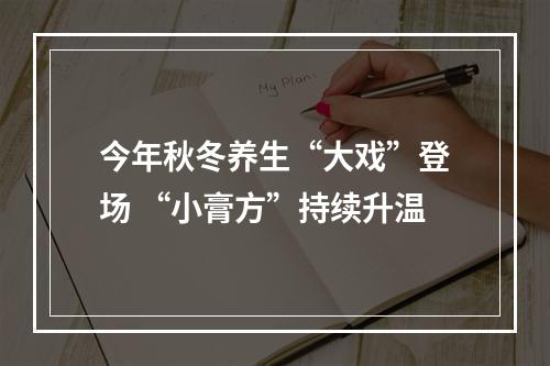 今年秋冬养生“大戏”登场 “小膏方”持续升温