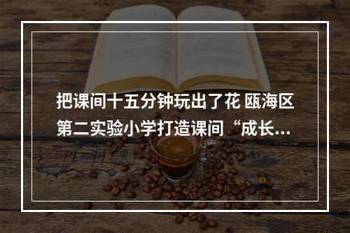 把课间十五分钟玩出了花 瓯海区第二实验小学打造课间“成长乐园”