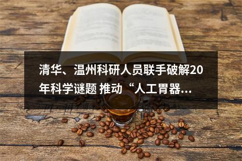清华、温州科研人员联手破解20年科学谜题 推动“人工胃器官”构建迈出关键一步