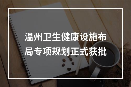 温州卫生健康设施布局专项规划正式获批