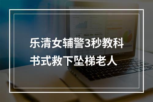 乐清女辅警3秒教科书式救下坠梯老人