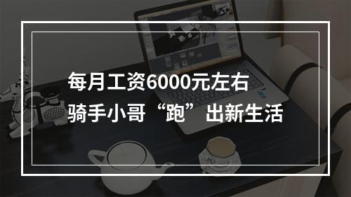每月工资6000元左右 骑手小哥“跑”出新生活