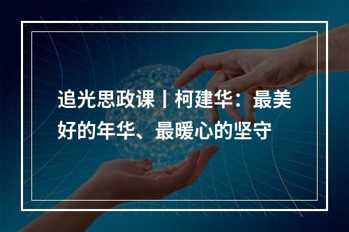 追光思政课丨柯建华：最美好的年华、最暖心的坚守