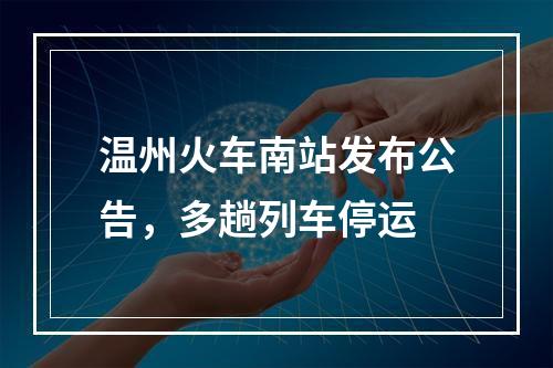 温州火车南站发布公告，多趟列车停运