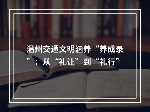 温州交通文明涵养“养成录”：从“礼让”到“礼行”