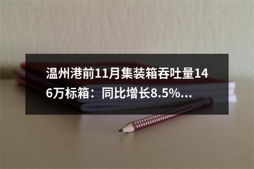温州港前11月集装箱吞吐量146万标箱：同比增长8.5% 总量超去年全年