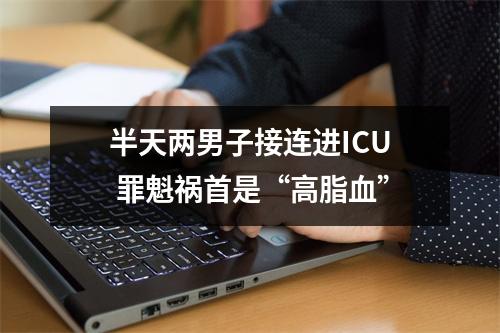 半天两男子接连进ICU 罪魁祸首是“高脂血”
