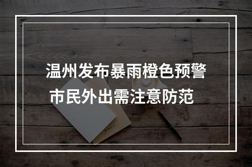 温州发布暴雨橙色预警 市民外出需注意防范