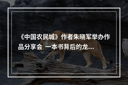 《中国农民城》作者朱晓军举办作品分享会  一本书背后的龙港改革破壁密码