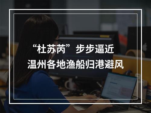 “杜苏芮”步步逼近 温州各地渔船归港避风