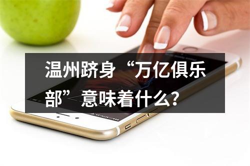 温州跻身“万亿俱乐部”意味着什么？
