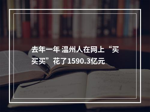 去年一年 温州人在网上“买买买”花了1590.3亿元
