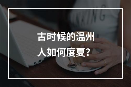古时候的温州人如何度夏？