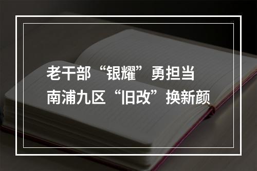 老干部“银耀”勇担当 南浦九区“旧改”换新颜