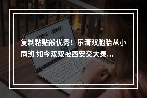 复制粘贴般优秀！乐清双胞胎从小同班 如今双双被西安交大录取