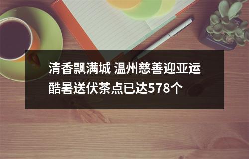 清香飘满城 温州慈善迎亚运酷暑送伏茶点已达578个