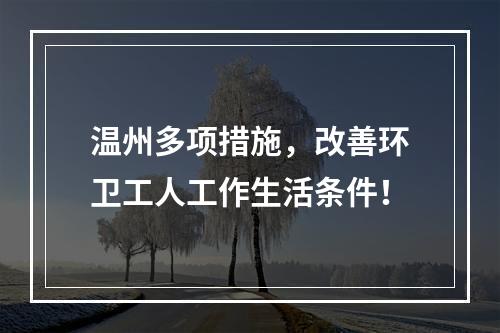 温州多项措施，改善环卫工人工作生活条件！