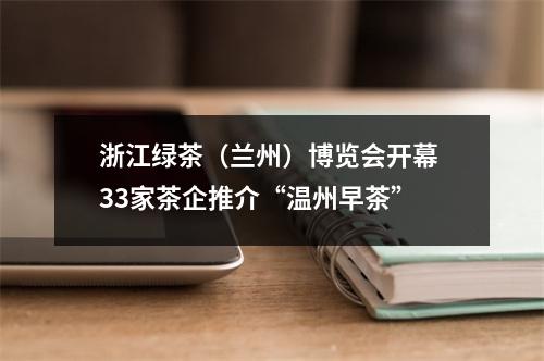 浙江绿茶（兰州）博览会开幕 33家茶企推介“温州早茶”