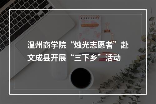 温州商学院“烛光志愿者”赴文成县开展“三下乡”活动