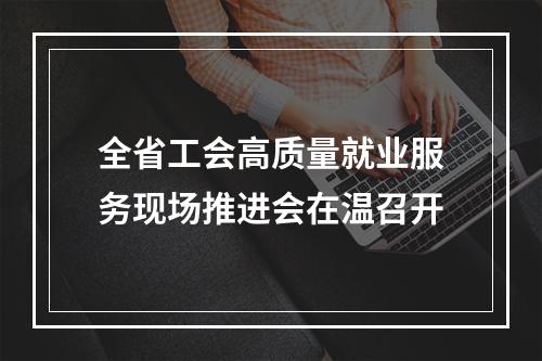 全省工会高质量就业服务现场推进会在温召开