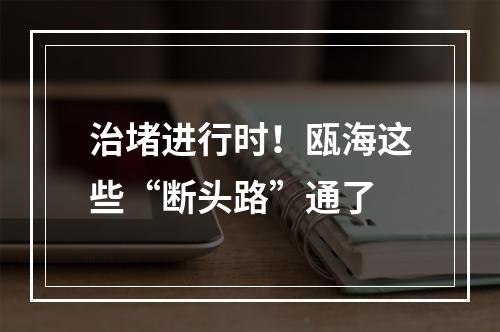 治堵进行时！瓯海这些“断头路”通了