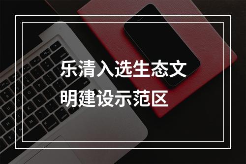 乐清入选生态文明建设示范区