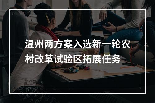 温州两方案入选新一轮农村改革试验区拓展任务