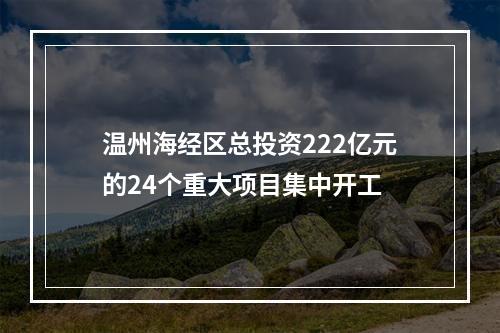 温州海经区总投资222亿元的24个重大项目集中开工