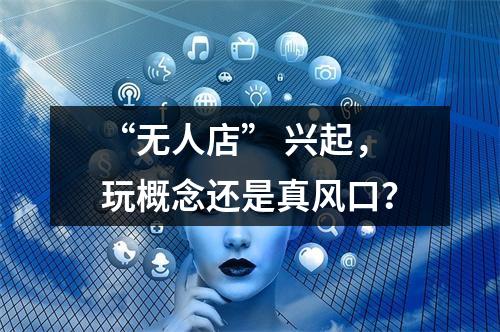 “无人店” 兴起，玩概念还是真风口？