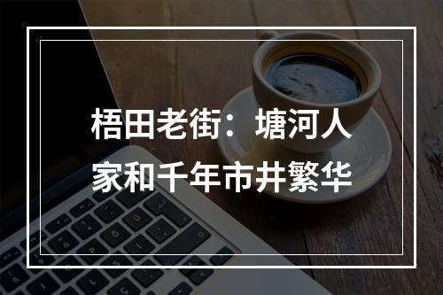 梧田老街：塘河人家和千年市井繁华
