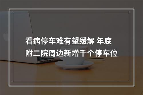 看病停车难有望缓解 年底附二院周边新增千个停车位